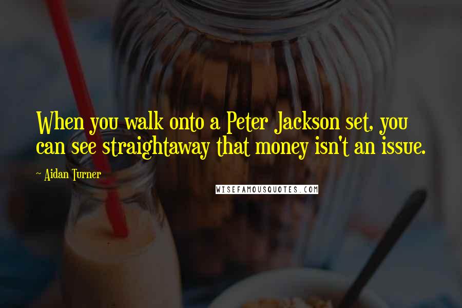 Aidan Turner Quotes: When you walk onto a Peter Jackson set, you can see straightaway that money isn't an issue.