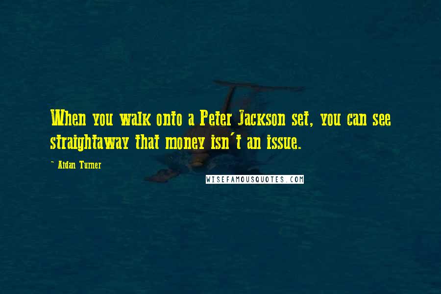 Aidan Turner Quotes: When you walk onto a Peter Jackson set, you can see straightaway that money isn't an issue.