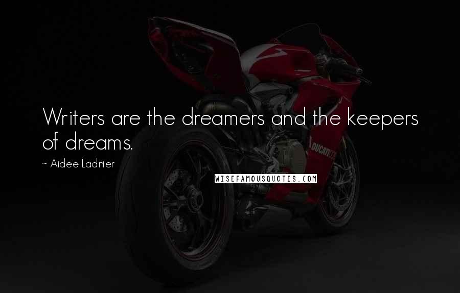 Aidee Ladnier Quotes: Writers are the dreamers and the keepers of dreams.