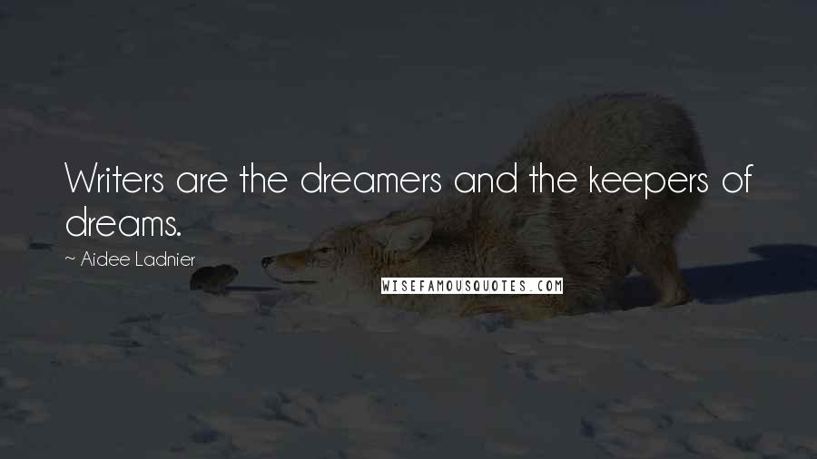 Aidee Ladnier Quotes: Writers are the dreamers and the keepers of dreams.