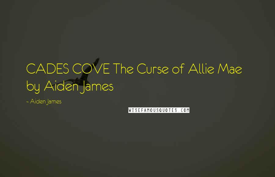 Aiden James Quotes: CADES COVE The Curse of Allie Mae by Aiden James