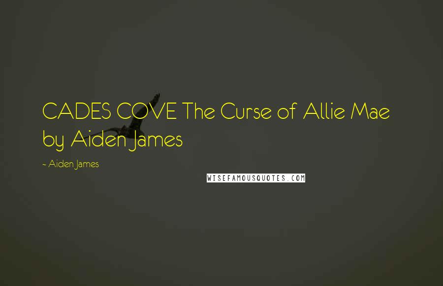 Aiden James Quotes: CADES COVE The Curse of Allie Mae   by Aiden James