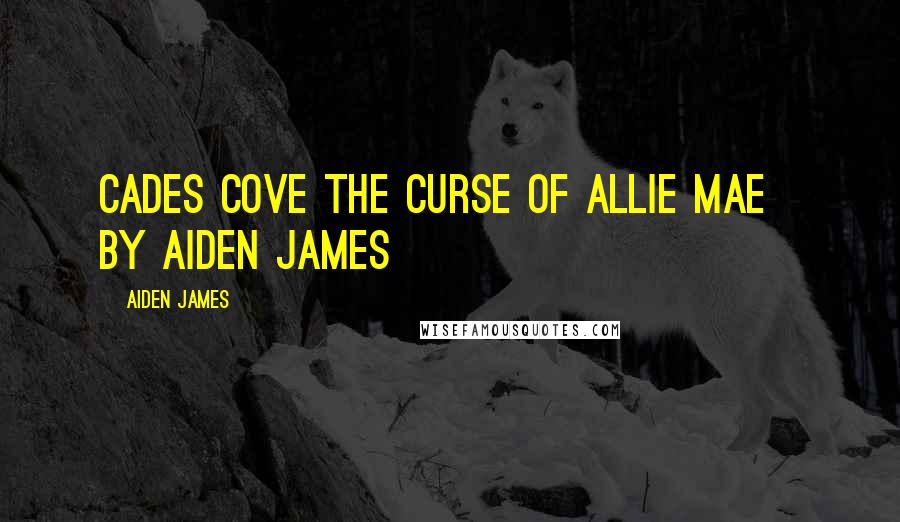 Aiden James Quotes: CADES COVE The Curse of Allie Mae by Aiden James