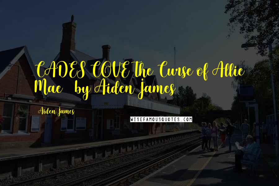 Aiden James Quotes: CADES COVE The Curse of Allie Mae by Aiden James