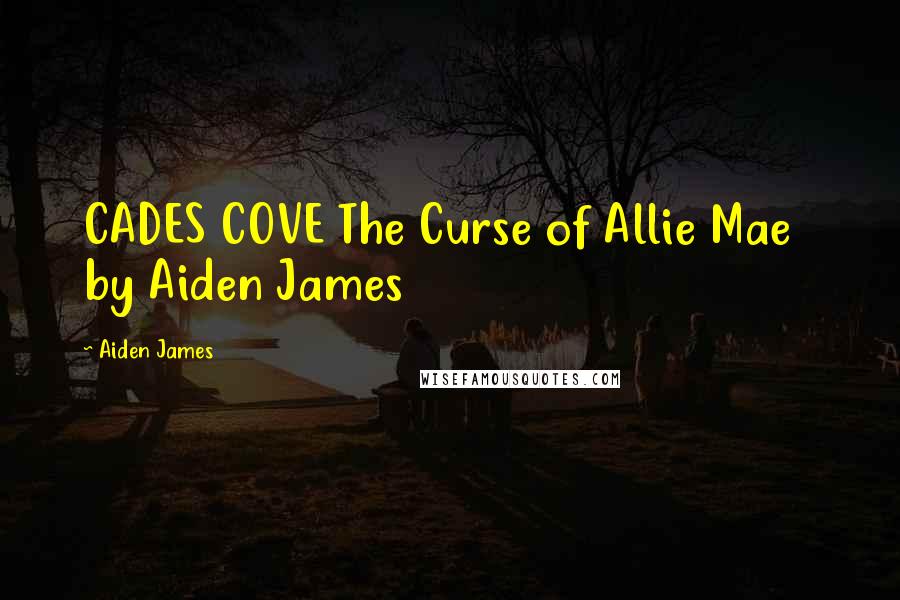 Aiden James Quotes: CADES COVE The Curse of Allie Mae   by Aiden James