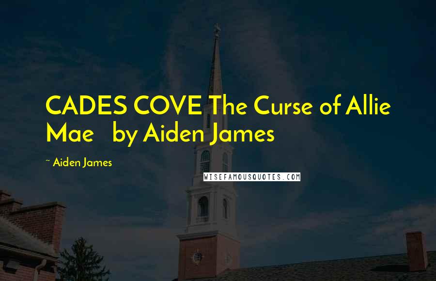 Aiden James Quotes: CADES COVE The Curse of Allie Mae by Aiden James