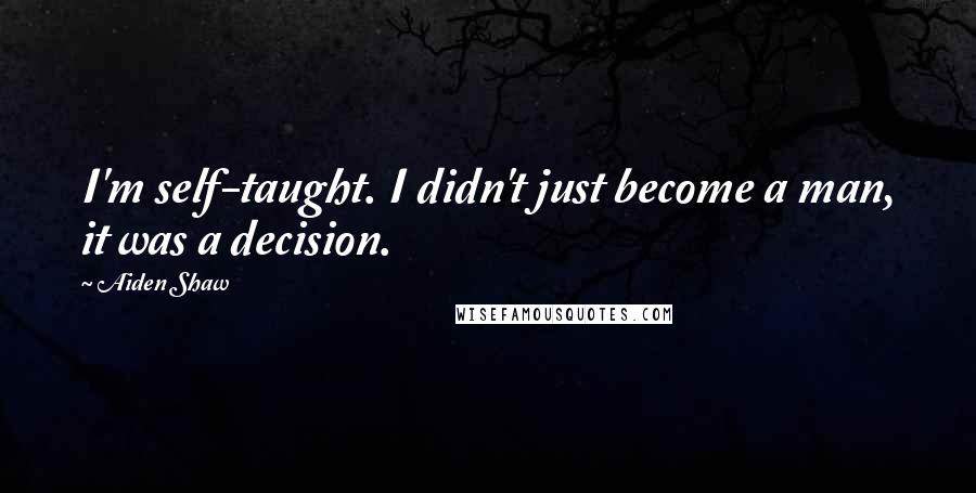 Aiden Shaw Quotes: I'm self-taught. I didn't just become a man, it was a decision.