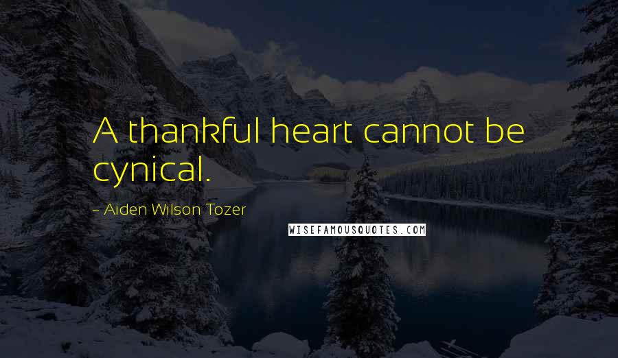 Aiden Wilson Tozer Quotes: A thankful heart cannot be cynical.
