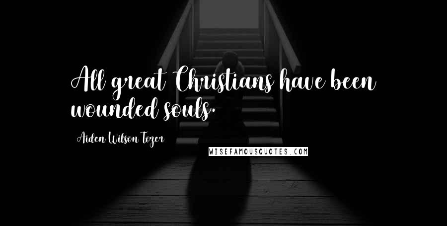 Aiden Wilson Tozer Quotes: All great Christians have been wounded souls.