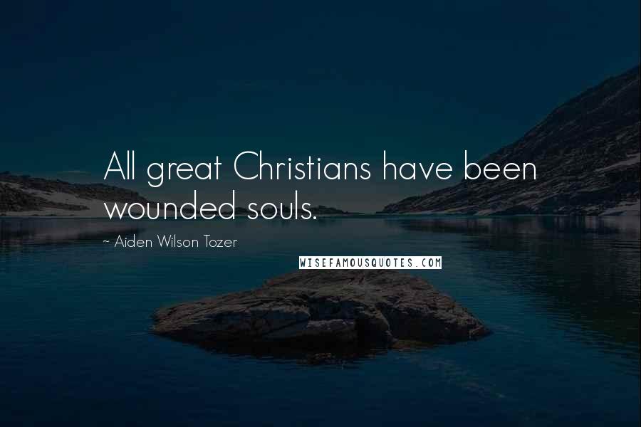 Aiden Wilson Tozer Quotes: All great Christians have been wounded souls.