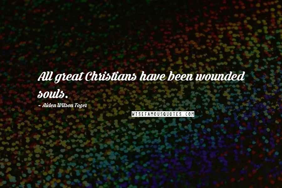 Aiden Wilson Tozer Quotes: All great Christians have been wounded souls.