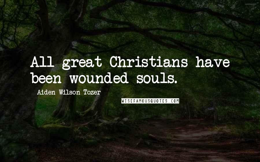 Aiden Wilson Tozer Quotes: All great Christians have been wounded souls.