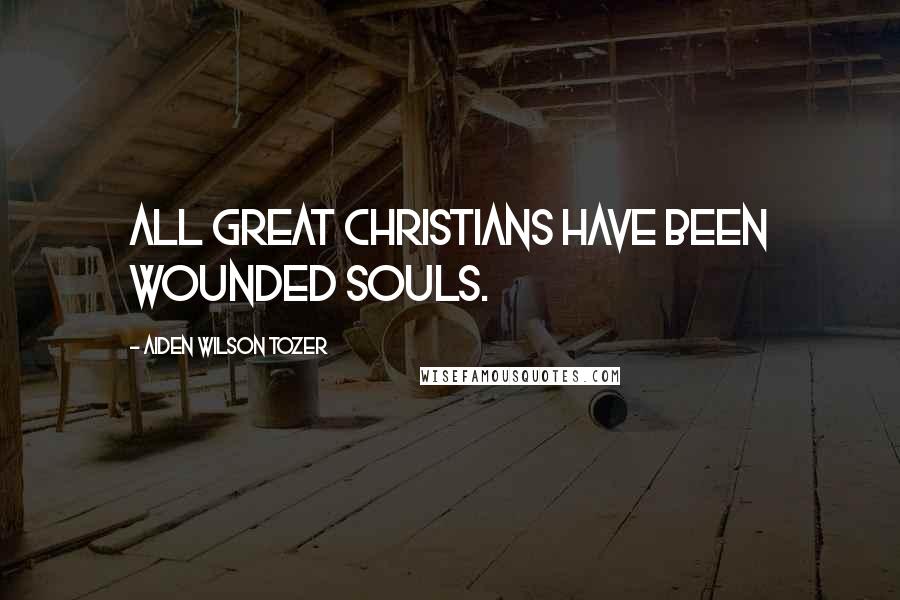 Aiden Wilson Tozer Quotes: All great Christians have been wounded souls.