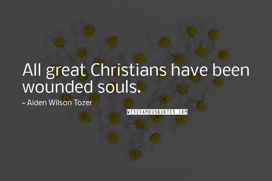 Aiden Wilson Tozer Quotes: All great Christians have been wounded souls.