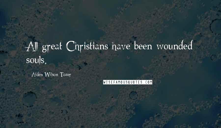 Aiden Wilson Tozer Quotes: All great Christians have been wounded souls.