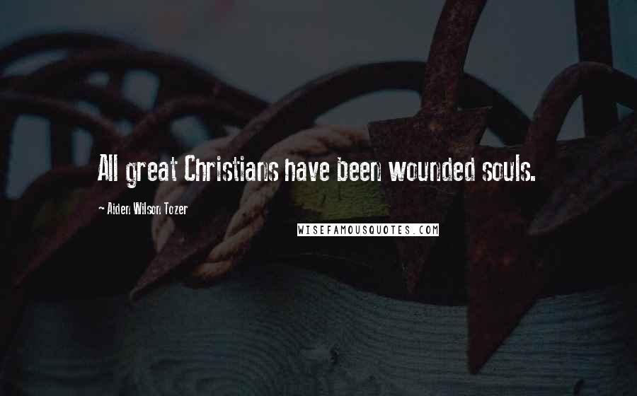 Aiden Wilson Tozer Quotes: All great Christians have been wounded souls.