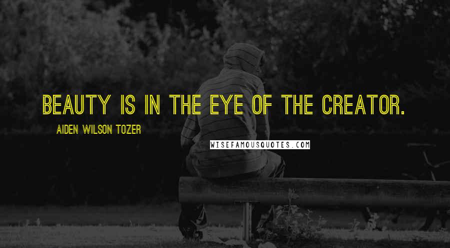 Aiden Wilson Tozer Quotes: Beauty is in the eye of the Creator.