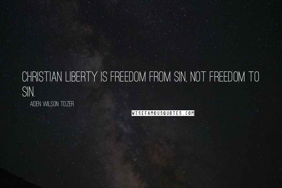 Aiden Wilson Tozer Quotes: Christian liberty is freedom from sin, not freedom to sin.