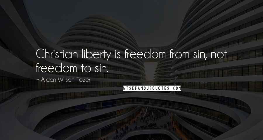 Aiden Wilson Tozer Quotes: Christian liberty is freedom from sin, not freedom to sin.