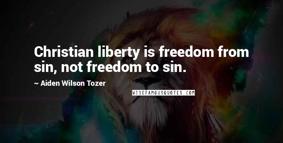 Aiden Wilson Tozer Quotes: Christian liberty is freedom from sin, not freedom to sin.