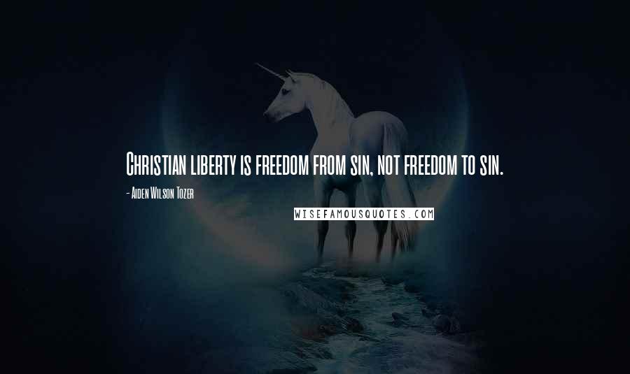 Aiden Wilson Tozer Quotes: Christian liberty is freedom from sin, not freedom to sin.