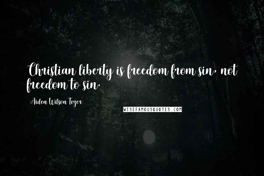 Aiden Wilson Tozer Quotes: Christian liberty is freedom from sin, not freedom to sin.