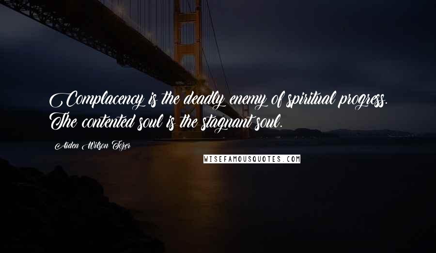 Aiden Wilson Tozer Quotes: Complacency is the deadly enemy of spiritual progress. The contented soul is the stagnant soul.