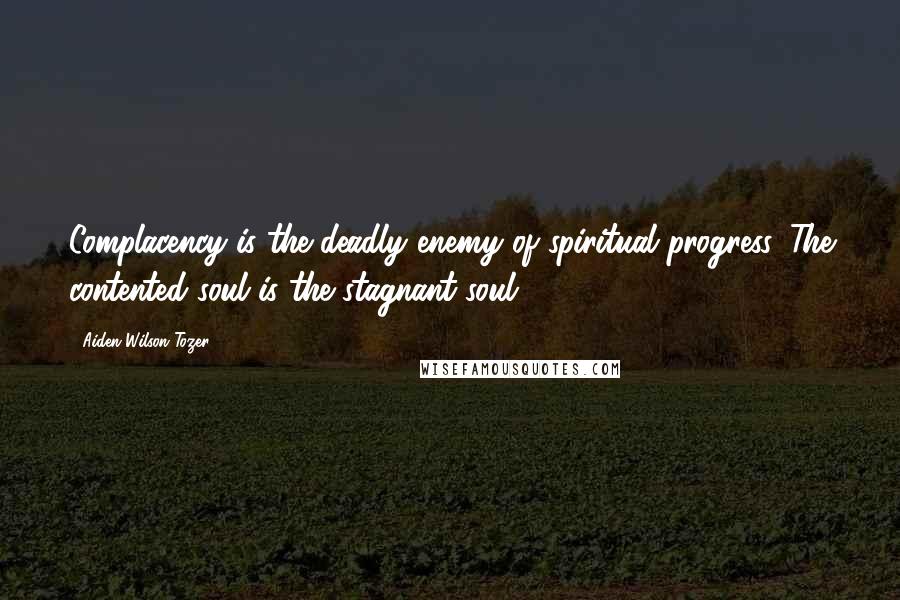 Aiden Wilson Tozer Quotes: Complacency is the deadly enemy of spiritual progress. The contented soul is the stagnant soul.