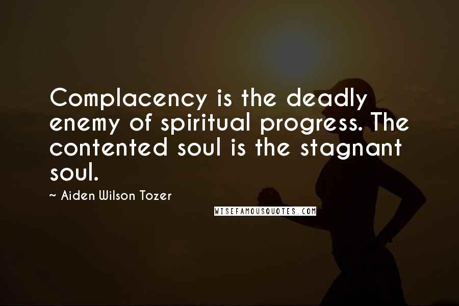 Aiden Wilson Tozer Quotes: Complacency is the deadly enemy of spiritual progress. The contented soul is the stagnant soul.