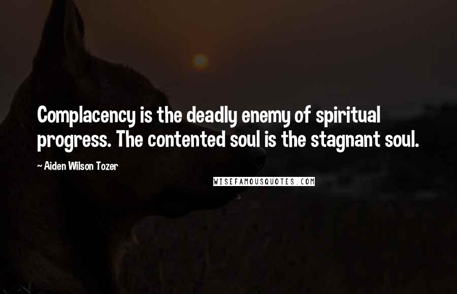 Aiden Wilson Tozer Quotes: Complacency is the deadly enemy of spiritual progress. The contented soul is the stagnant soul.