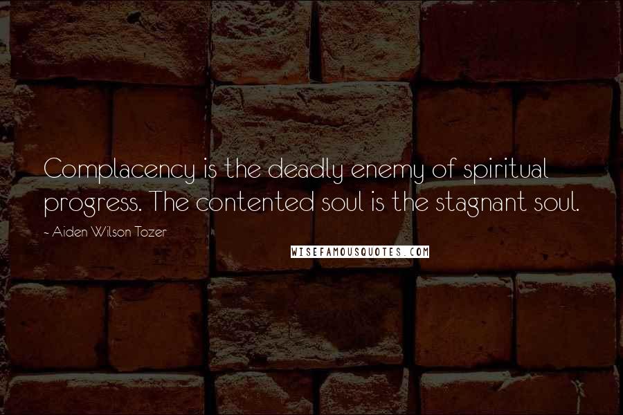 Aiden Wilson Tozer Quotes: Complacency is the deadly enemy of spiritual progress. The contented soul is the stagnant soul.