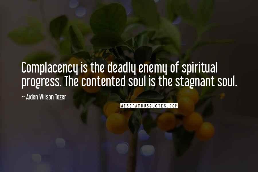 Aiden Wilson Tozer Quotes: Complacency is the deadly enemy of spiritual progress. The contented soul is the stagnant soul.