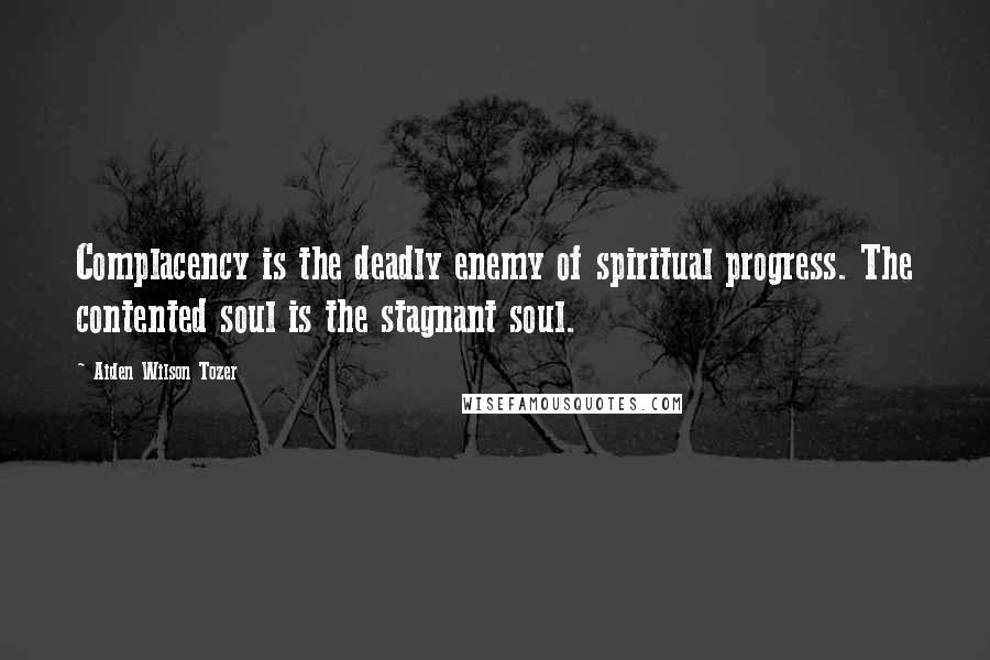 Aiden Wilson Tozer Quotes: Complacency is the deadly enemy of spiritual progress. The contented soul is the stagnant soul.