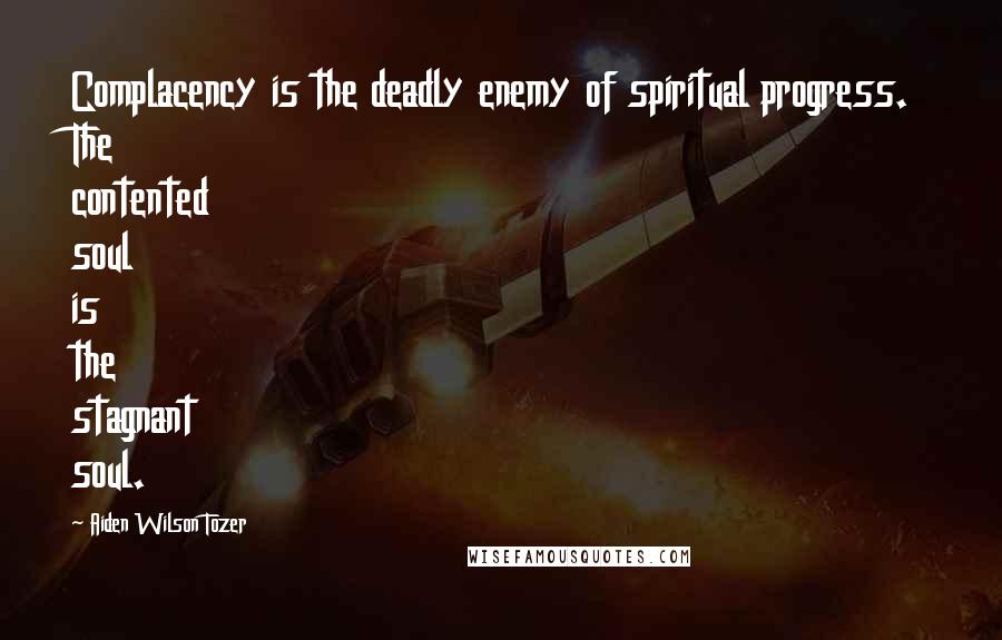 Aiden Wilson Tozer Quotes: Complacency is the deadly enemy of spiritual progress. The contented soul is the stagnant soul.