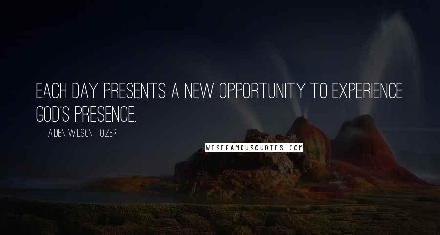 Aiden Wilson Tozer Quotes: Each day presents a new opportunity to experience God's presence.