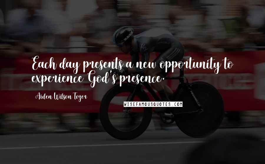 Aiden Wilson Tozer Quotes: Each day presents a new opportunity to experience God's presence.