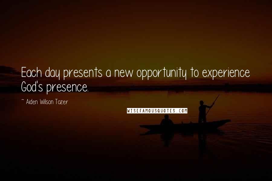 Aiden Wilson Tozer Quotes: Each day presents a new opportunity to experience God's presence.