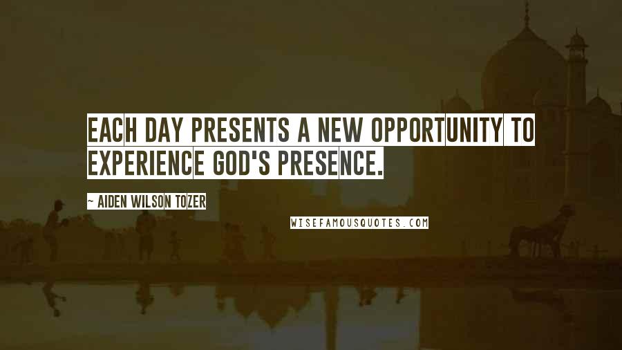 Aiden Wilson Tozer Quotes: Each day presents a new opportunity to experience God's presence.