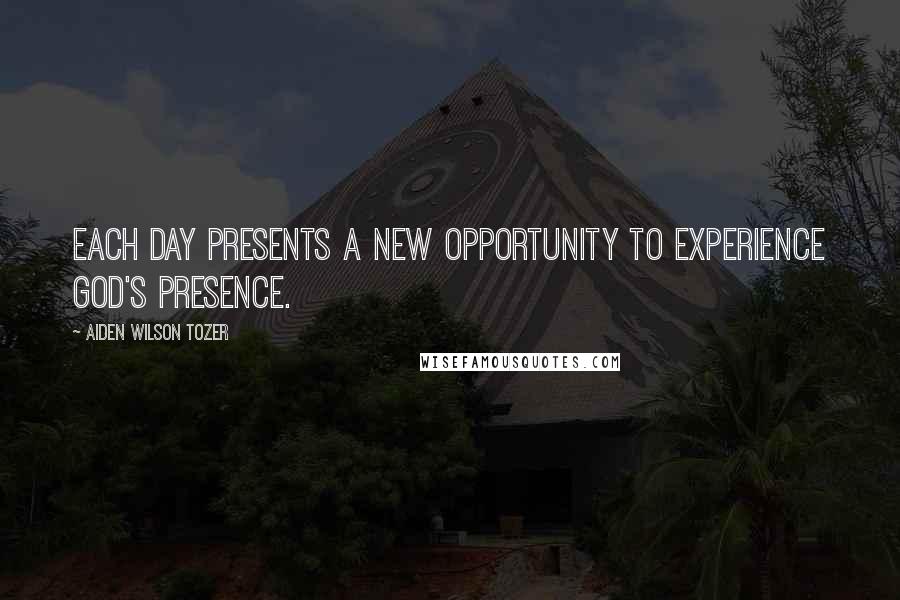 Aiden Wilson Tozer Quotes: Each day presents a new opportunity to experience God's presence.