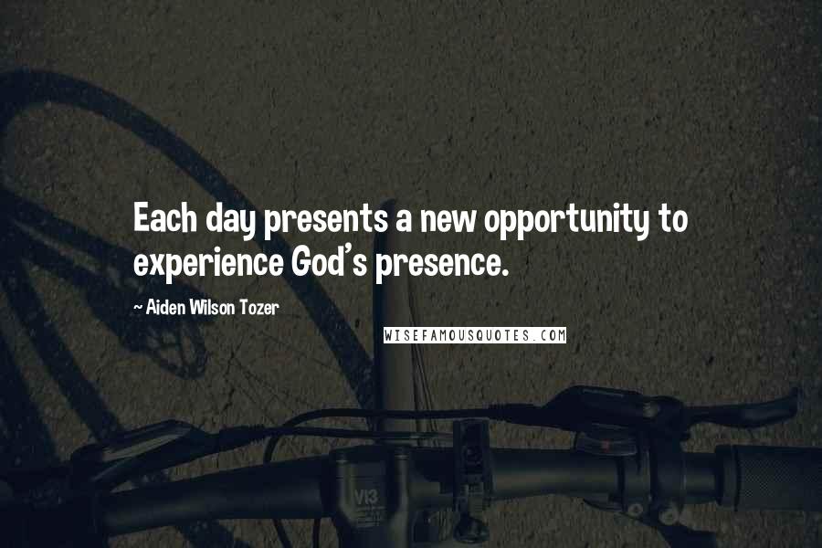 Aiden Wilson Tozer Quotes: Each day presents a new opportunity to experience God's presence.