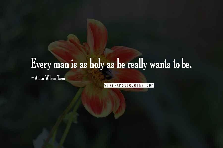 Aiden Wilson Tozer Quotes: Every man is as holy as he really wants to be.