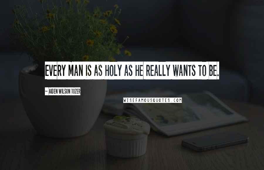 Aiden Wilson Tozer Quotes: Every man is as holy as he really wants to be.