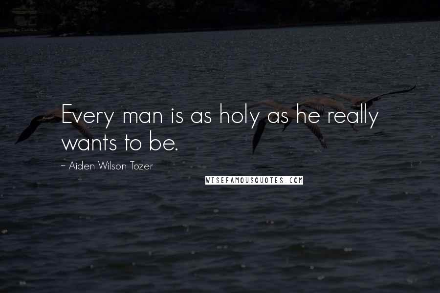 Aiden Wilson Tozer Quotes: Every man is as holy as he really wants to be.