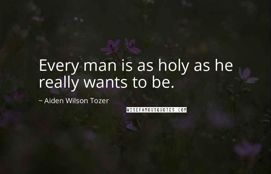 Aiden Wilson Tozer Quotes: Every man is as holy as he really wants to be.