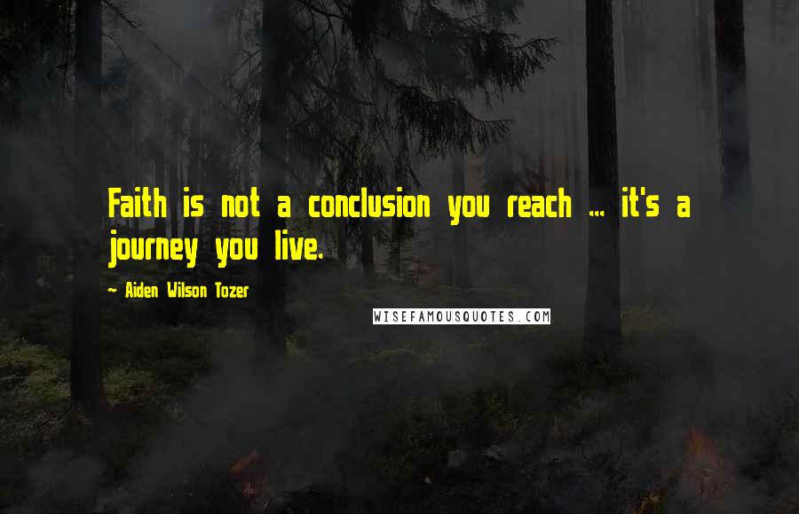 Aiden Wilson Tozer Quotes: Faith is not a conclusion you reach ... it's a journey you live.