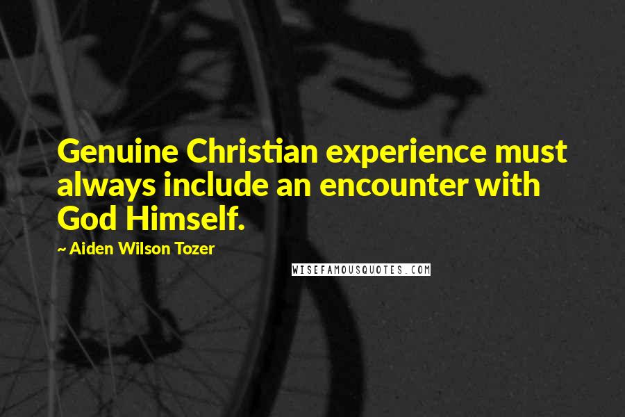 Aiden Wilson Tozer Quotes: Genuine Christian experience must always include an encounter with God Himself.