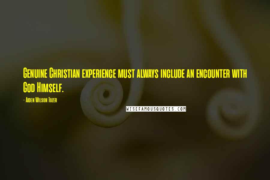 Aiden Wilson Tozer Quotes: Genuine Christian experience must always include an encounter with God Himself.