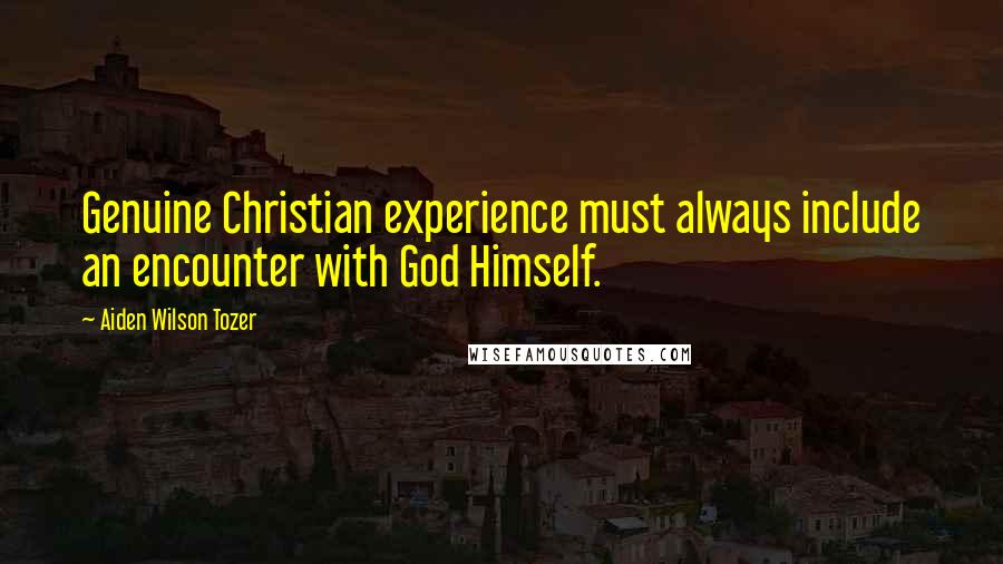 Aiden Wilson Tozer Quotes: Genuine Christian experience must always include an encounter with God Himself.