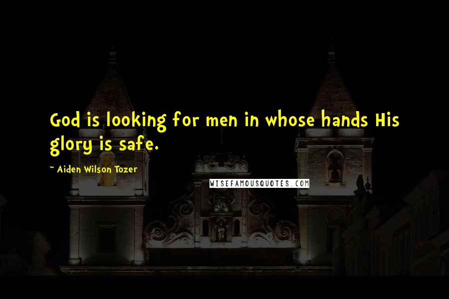 Aiden Wilson Tozer Quotes: God is looking for men in whose hands His glory is safe.