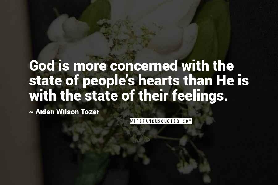 Aiden Wilson Tozer Quotes: God is more concerned with the state of people's hearts than He is with the state of their feelings.